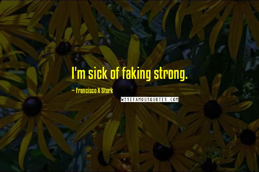 Francisco X Stork Quotes: I'm sick of faking strong.
