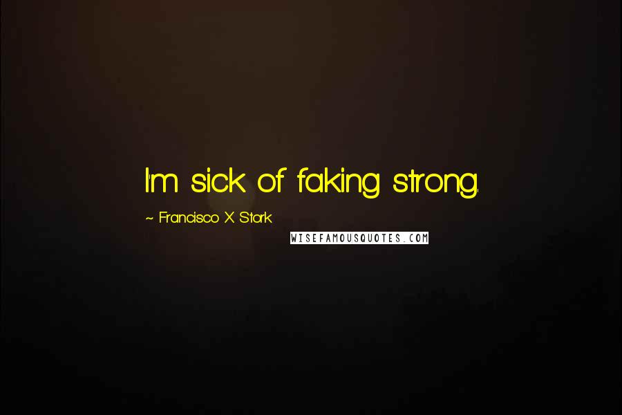 Francisco X Stork Quotes: I'm sick of faking strong.