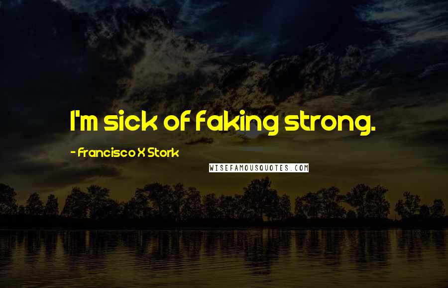 Francisco X Stork Quotes: I'm sick of faking strong.