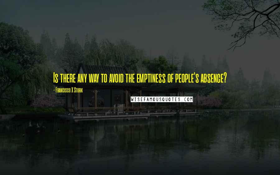 Francisco X Stork Quotes: Is there any way to avoid the emptiness of people's absence?