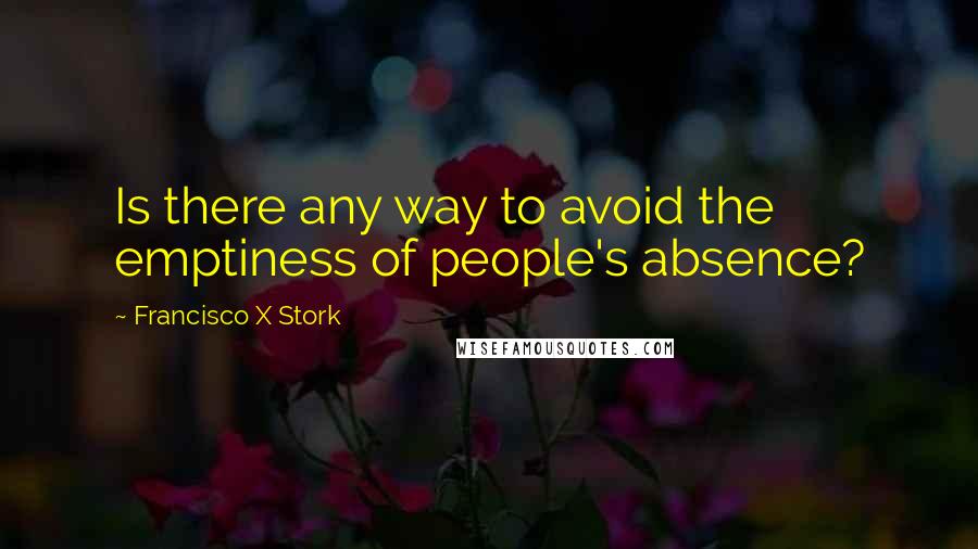 Francisco X Stork Quotes: Is there any way to avoid the emptiness of people's absence?