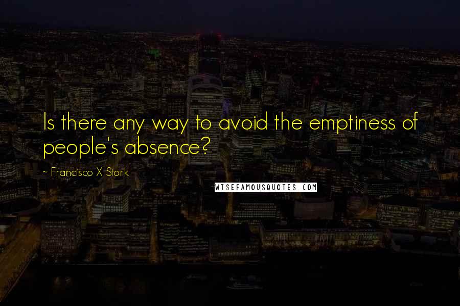 Francisco X Stork Quotes: Is there any way to avoid the emptiness of people's absence?