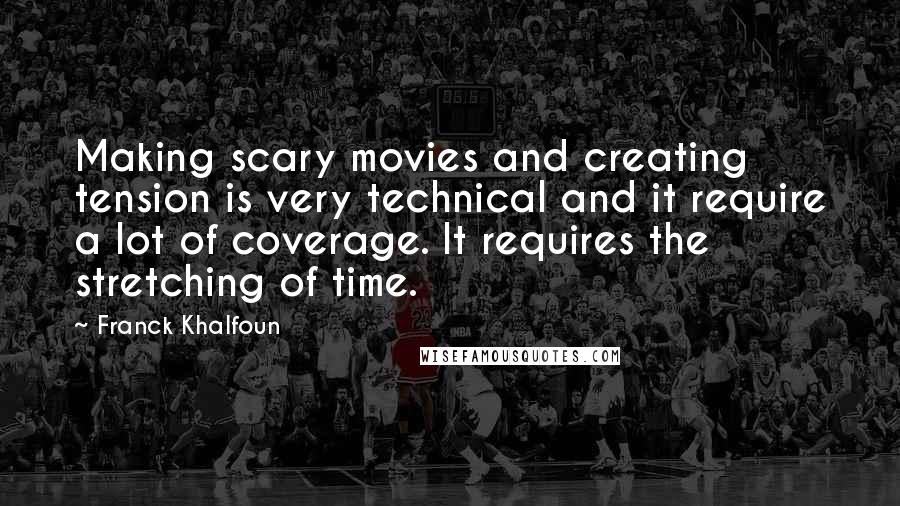 Franck Khalfoun Quotes: Making scary movies and creating tension is very technical and it require a lot of coverage. It requires the stretching of time.