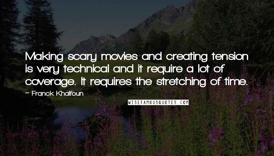 Franck Khalfoun Quotes: Making scary movies and creating tension is very technical and it require a lot of coverage. It requires the stretching of time.