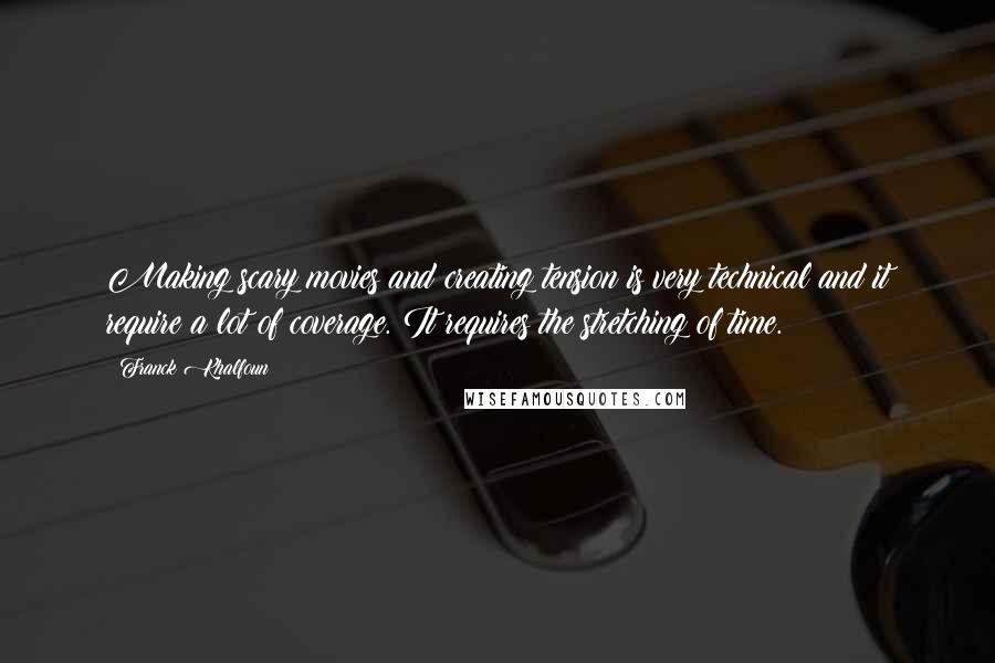 Franck Khalfoun Quotes: Making scary movies and creating tension is very technical and it require a lot of coverage. It requires the stretching of time.