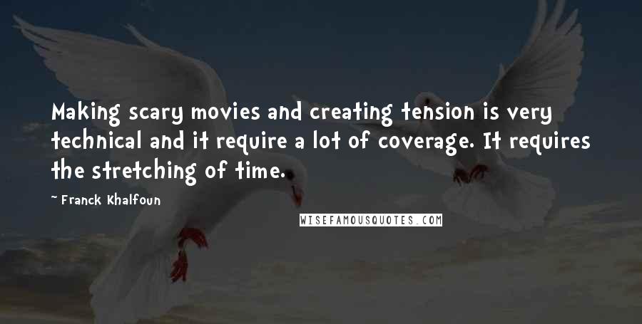 Franck Khalfoun Quotes: Making scary movies and creating tension is very technical and it require a lot of coverage. It requires the stretching of time.