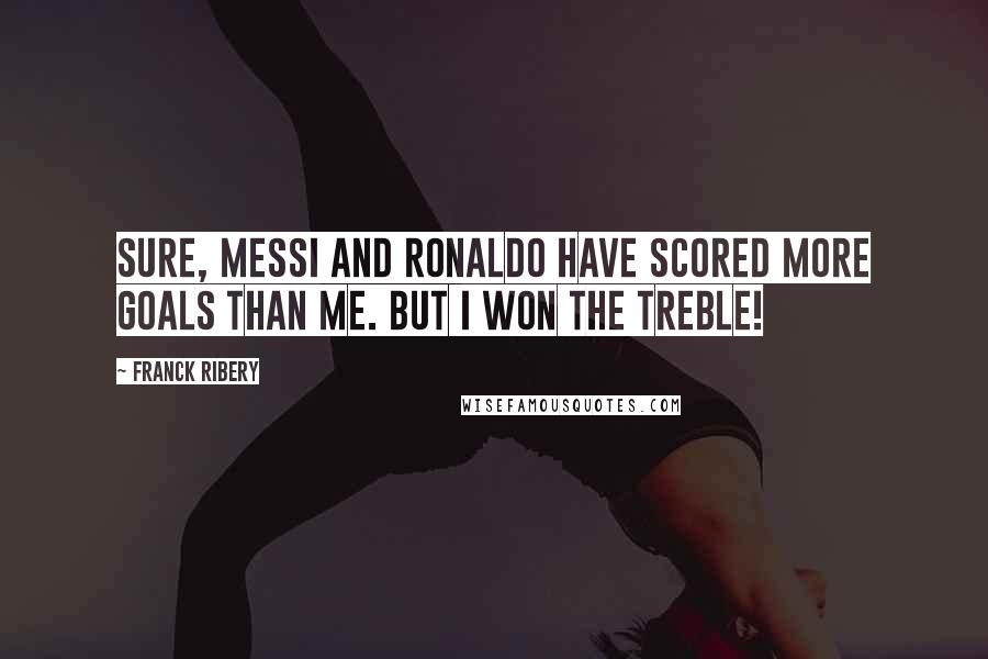 Franck Ribery Quotes: Sure, Messi and Ronaldo have scored more goals than me. But I won the treble!
