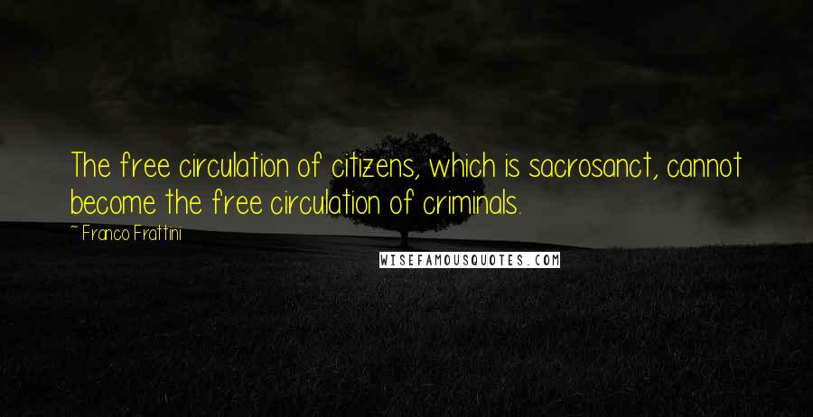 Franco Frattini Quotes: The free circulation of citizens, which is sacrosanct, cannot become the free circulation of criminals.