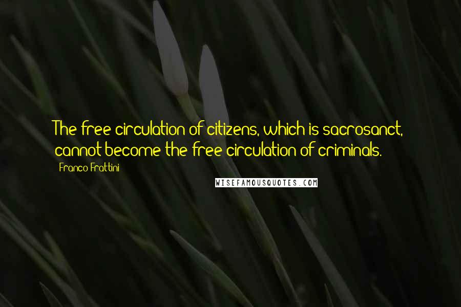 Franco Frattini Quotes: The free circulation of citizens, which is sacrosanct, cannot become the free circulation of criminals.