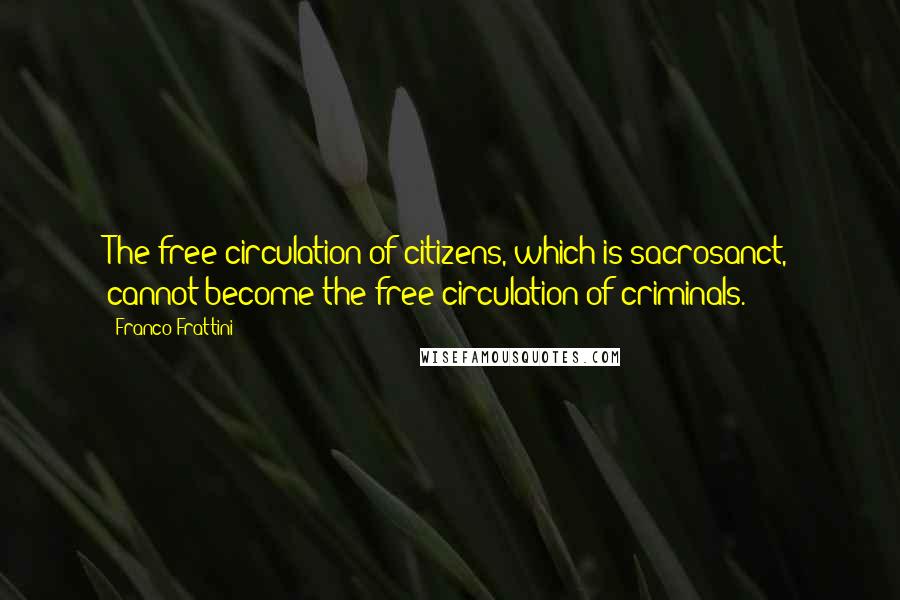 Franco Frattini Quotes: The free circulation of citizens, which is sacrosanct, cannot become the free circulation of criminals.