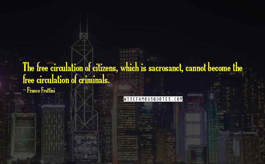 Franco Frattini Quotes: The free circulation of citizens, which is sacrosanct, cannot become the free circulation of criminals.