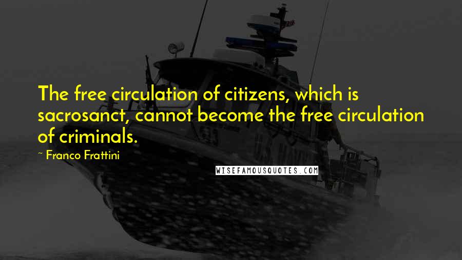 Franco Frattini Quotes: The free circulation of citizens, which is sacrosanct, cannot become the free circulation of criminals.