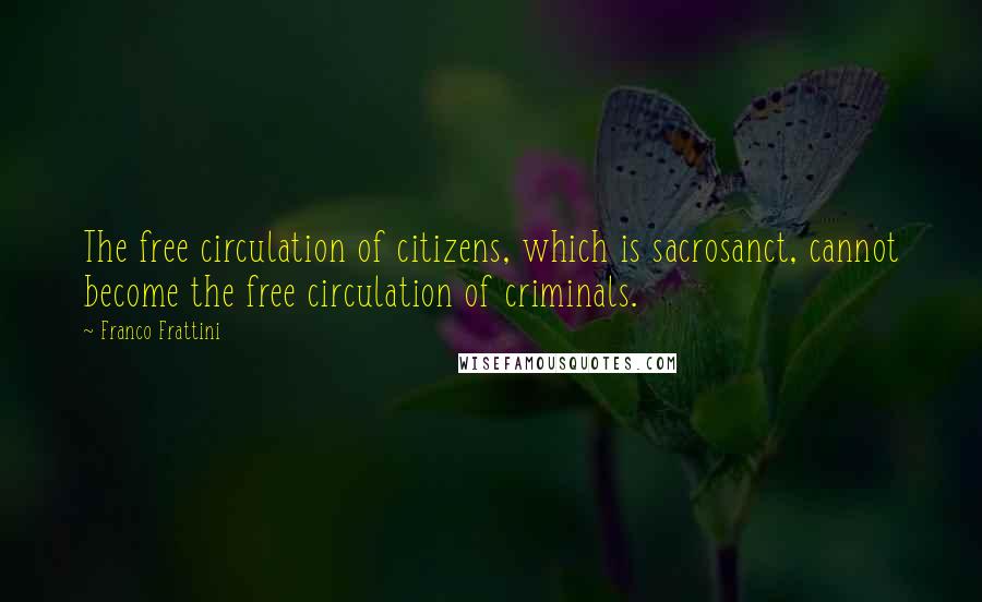 Franco Frattini Quotes: The free circulation of citizens, which is sacrosanct, cannot become the free circulation of criminals.