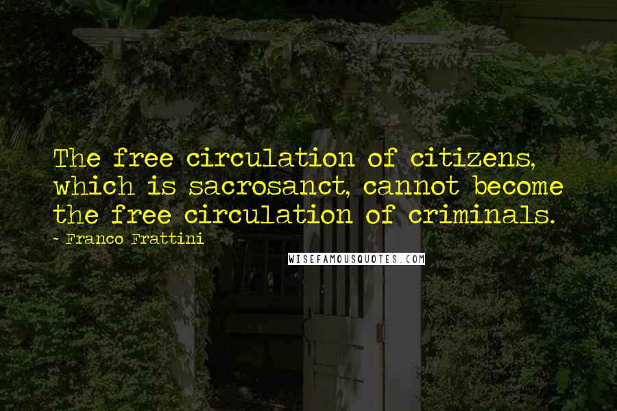 Franco Frattini Quotes: The free circulation of citizens, which is sacrosanct, cannot become the free circulation of criminals.