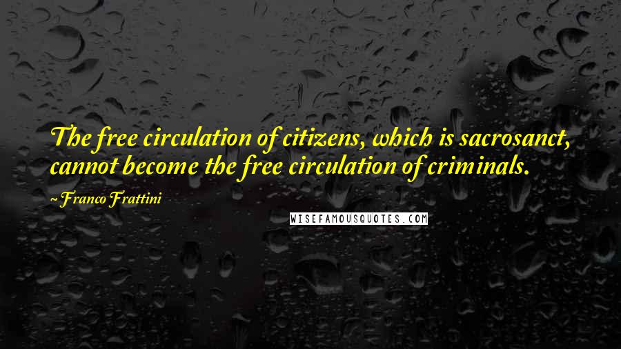 Franco Frattini Quotes: The free circulation of citizens, which is sacrosanct, cannot become the free circulation of criminals.