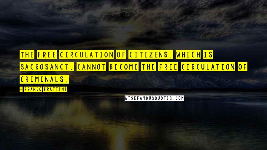 Franco Frattini Quotes: The free circulation of citizens, which is sacrosanct, cannot become the free circulation of criminals.