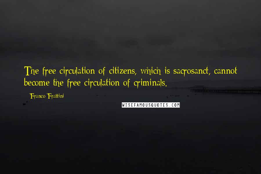 Franco Frattini Quotes: The free circulation of citizens, which is sacrosanct, cannot become the free circulation of criminals.