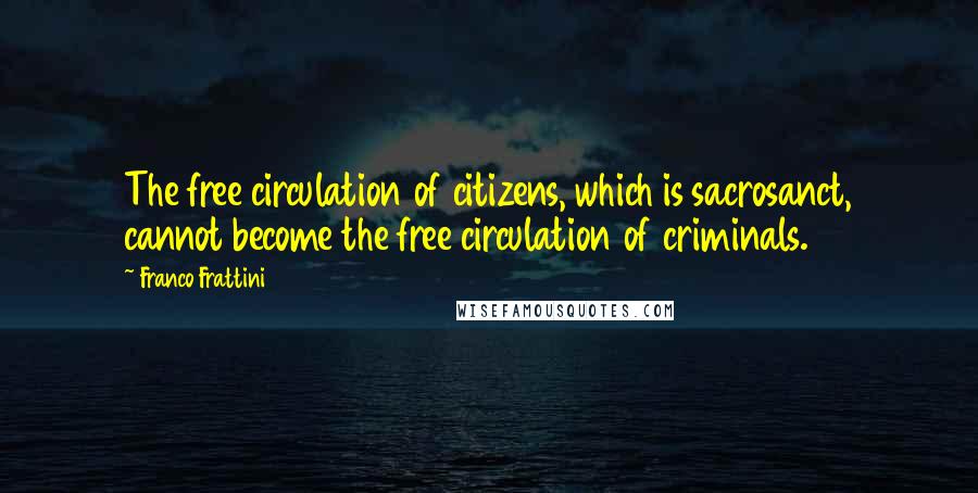 Franco Frattini Quotes: The free circulation of citizens, which is sacrosanct, cannot become the free circulation of criminals.