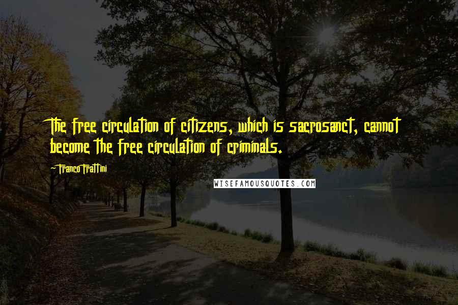 Franco Frattini Quotes: The free circulation of citizens, which is sacrosanct, cannot become the free circulation of criminals.