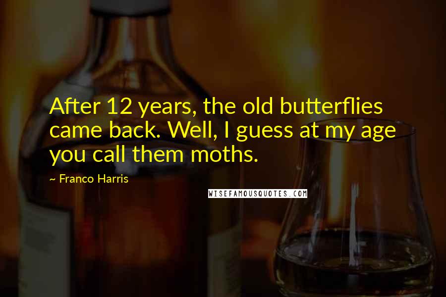 Franco Harris Quotes: After 12 years, the old butterflies came back. Well, I guess at my age you call them moths.