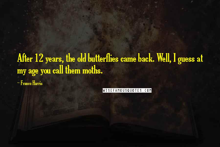 Franco Harris Quotes: After 12 years, the old butterflies came back. Well, I guess at my age you call them moths.