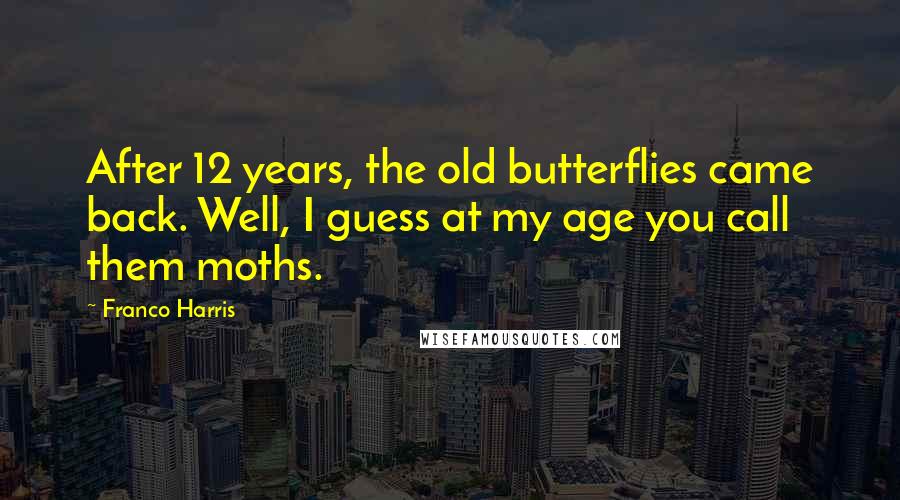 Franco Harris Quotes: After 12 years, the old butterflies came back. Well, I guess at my age you call them moths.