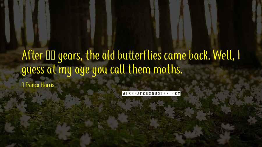 Franco Harris Quotes: After 12 years, the old butterflies came back. Well, I guess at my age you call them moths.