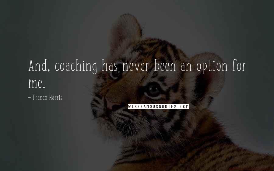 Franco Harris Quotes: And, coaching has never been an option for me.