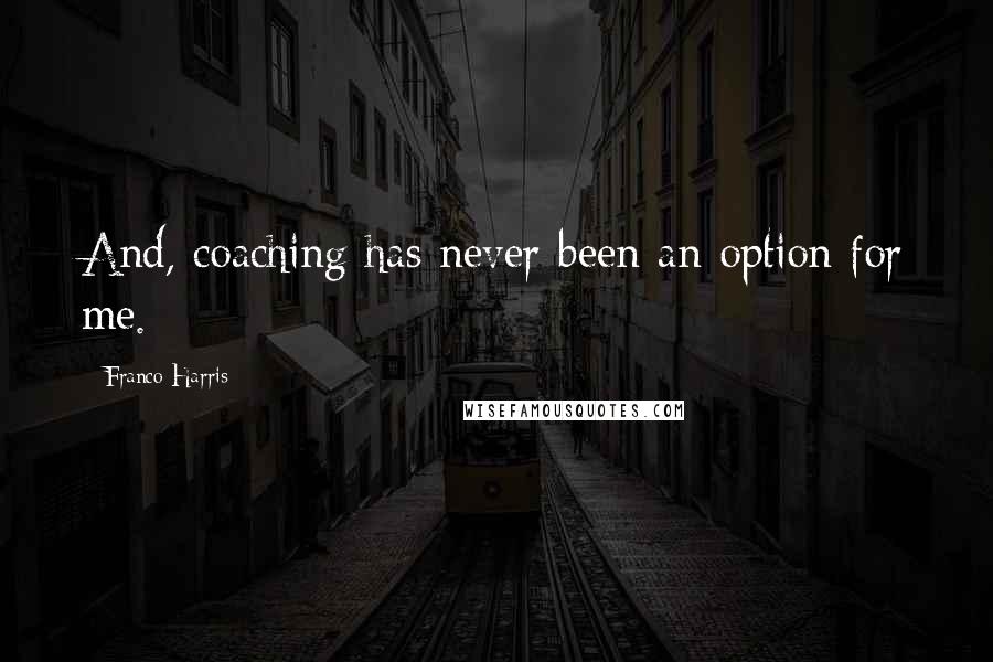 Franco Harris Quotes: And, coaching has never been an option for me.