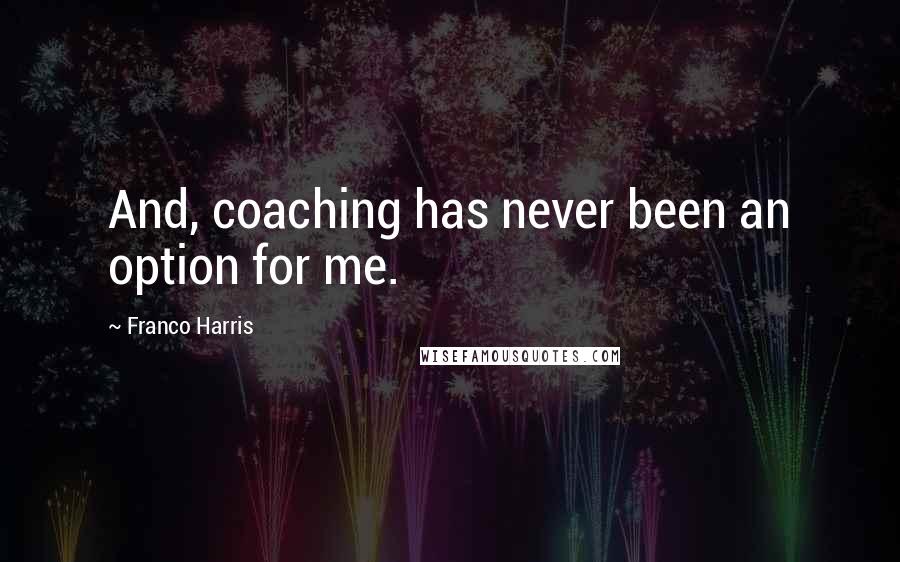 Franco Harris Quotes: And, coaching has never been an option for me.