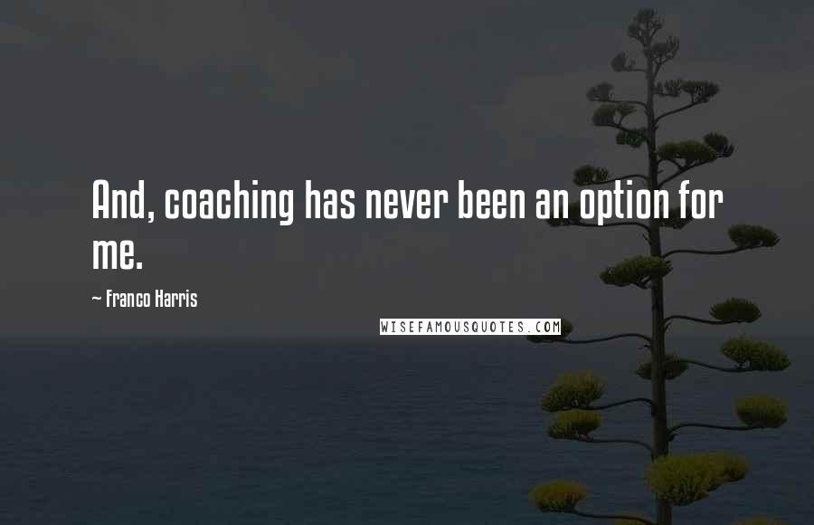 Franco Harris Quotes: And, coaching has never been an option for me.