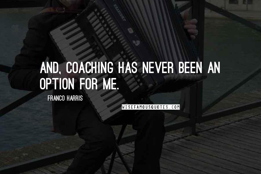 Franco Harris Quotes: And, coaching has never been an option for me.