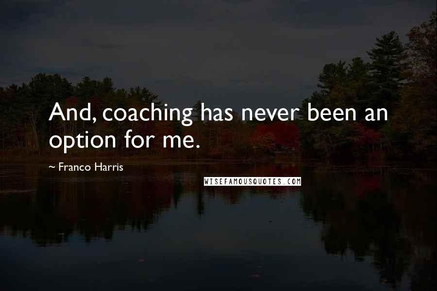 Franco Harris Quotes: And, coaching has never been an option for me.
