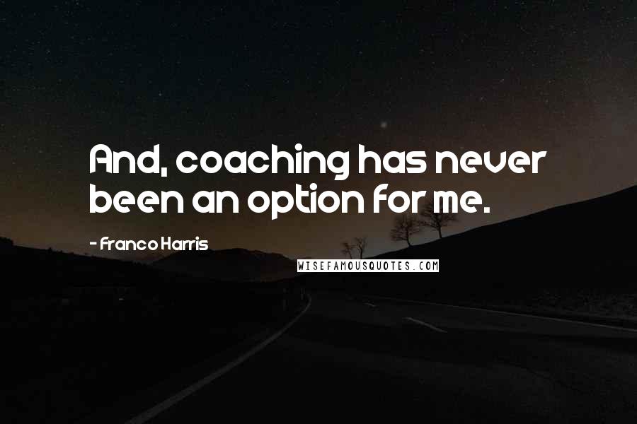 Franco Harris Quotes: And, coaching has never been an option for me.