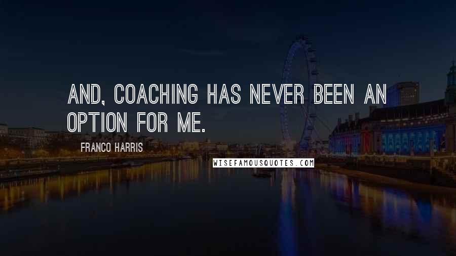 Franco Harris Quotes: And, coaching has never been an option for me.