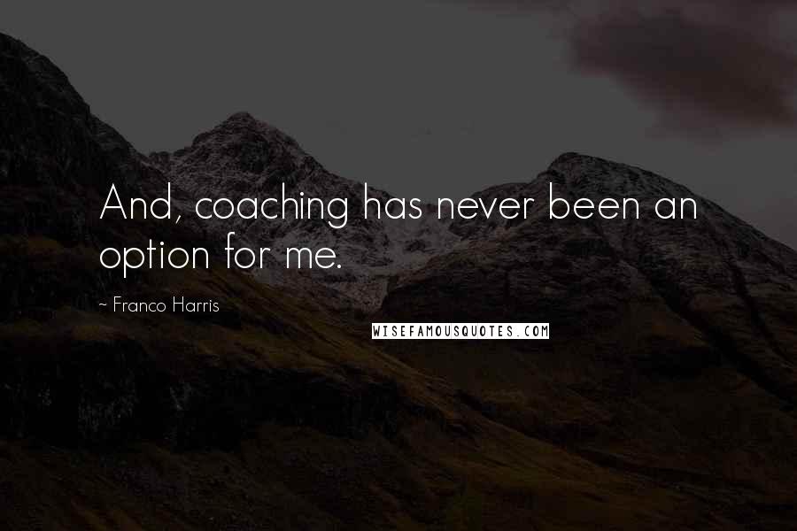 Franco Harris Quotes: And, coaching has never been an option for me.