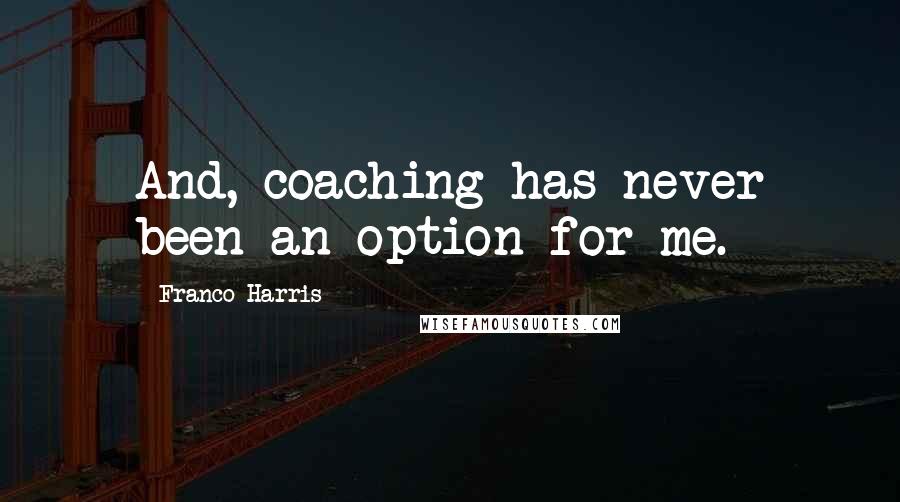 Franco Harris Quotes: And, coaching has never been an option for me.