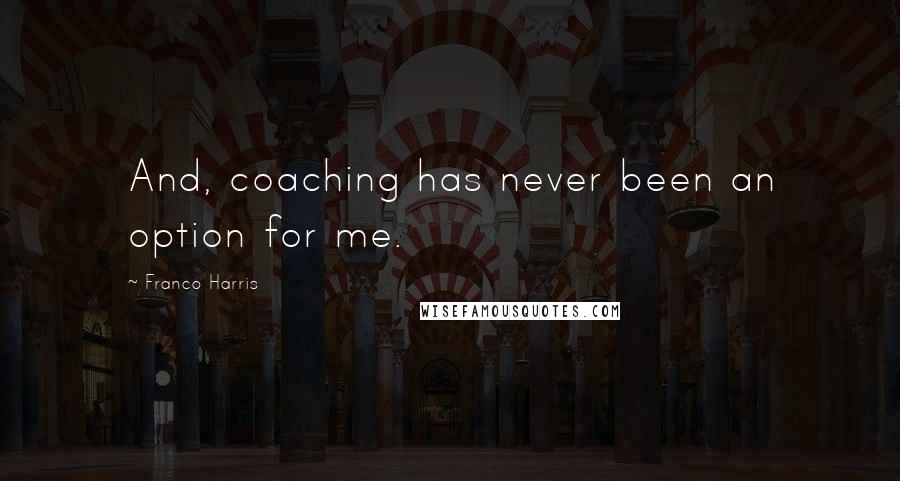 Franco Harris Quotes: And, coaching has never been an option for me.