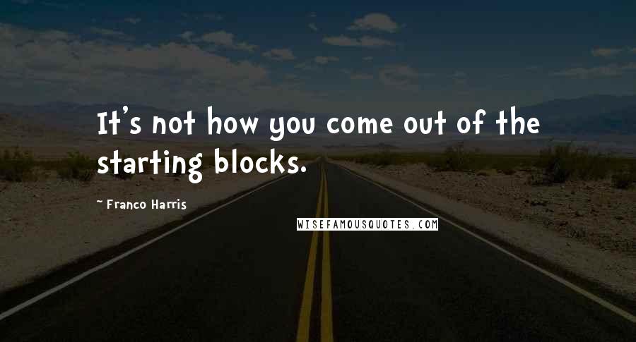 Franco Harris Quotes: It's not how you come out of the starting blocks.