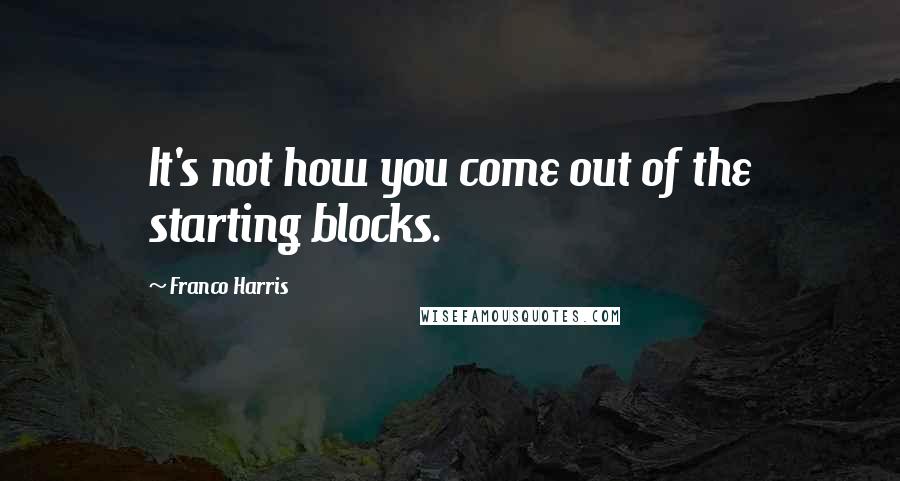 Franco Harris Quotes: It's not how you come out of the starting blocks.