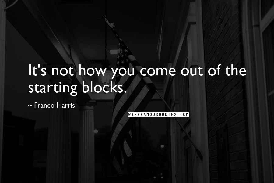 Franco Harris Quotes: It's not how you come out of the starting blocks.