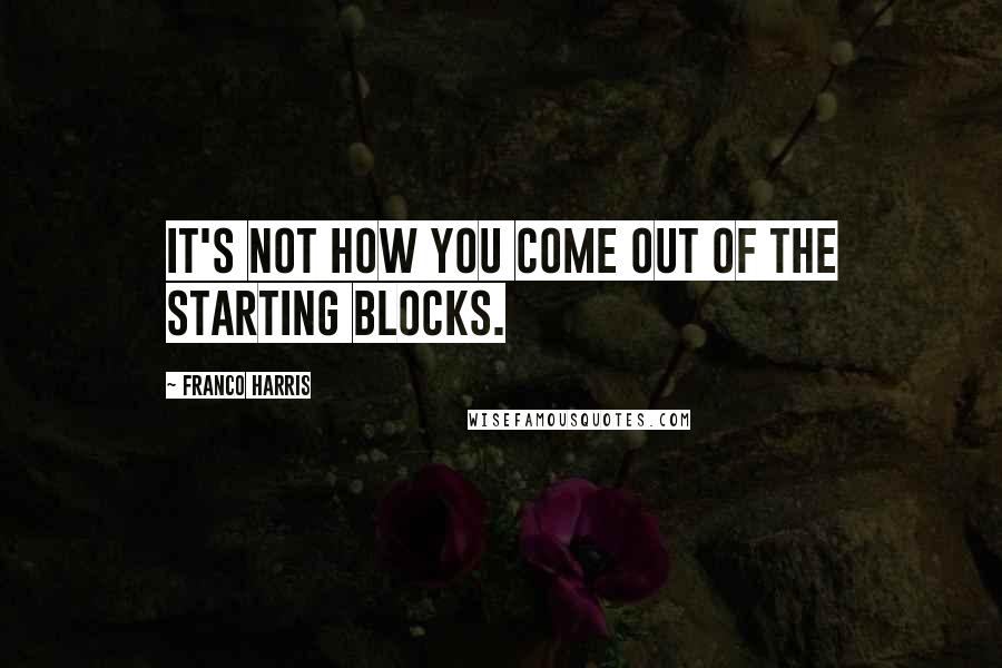 Franco Harris Quotes: It's not how you come out of the starting blocks.