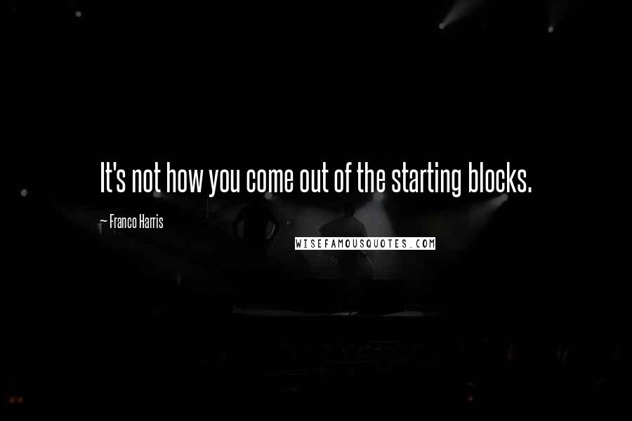 Franco Harris Quotes: It's not how you come out of the starting blocks.