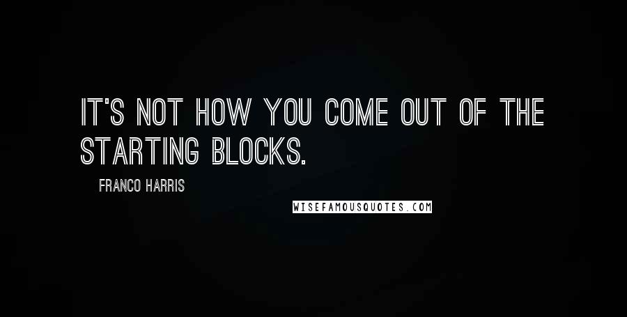 Franco Harris Quotes: It's not how you come out of the starting blocks.