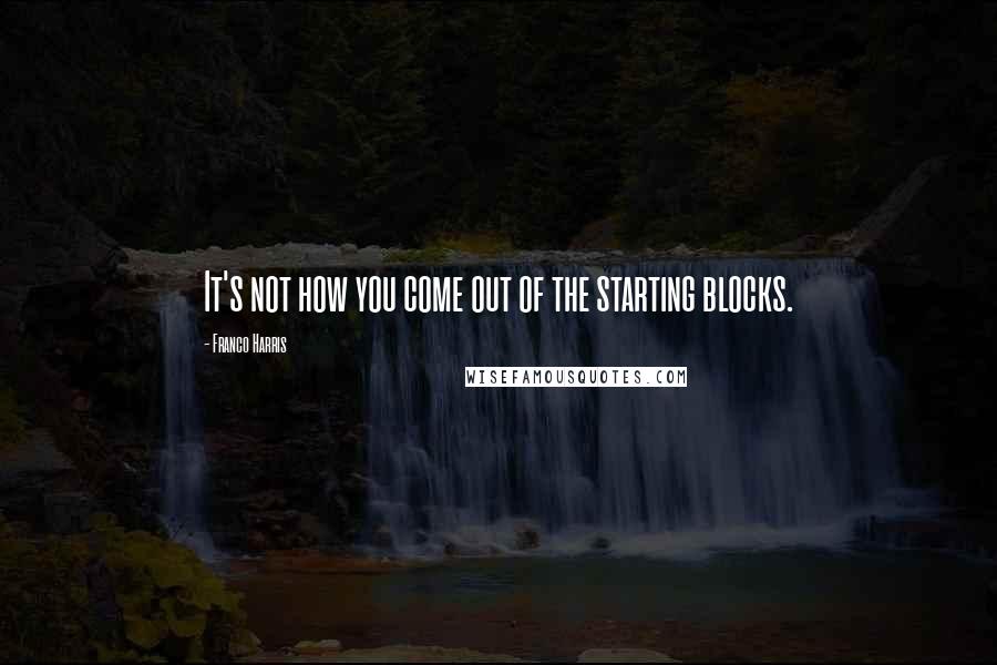 Franco Harris Quotes: It's not how you come out of the starting blocks.