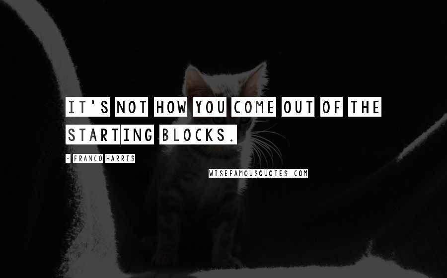 Franco Harris Quotes: It's not how you come out of the starting blocks.