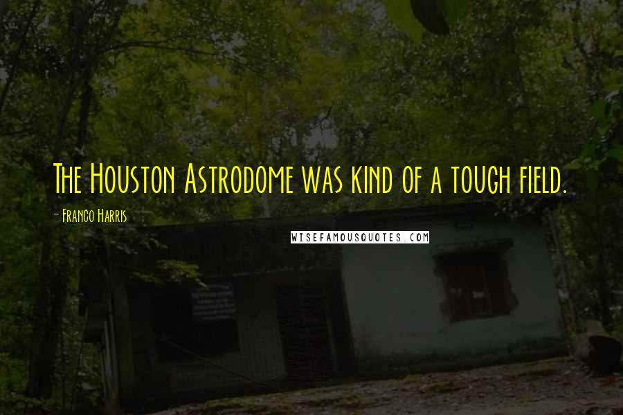 Franco Harris Quotes: The Houston Astrodome was kind of a tough field.