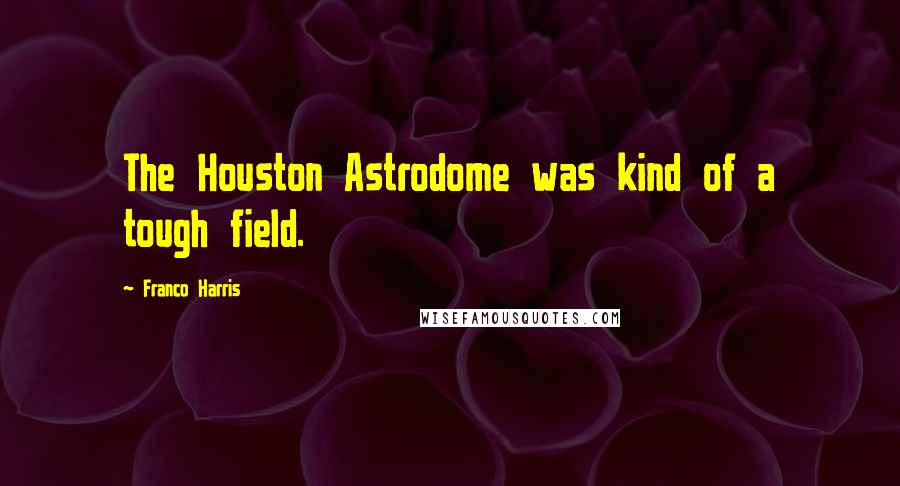 Franco Harris Quotes: The Houston Astrodome was kind of a tough field.