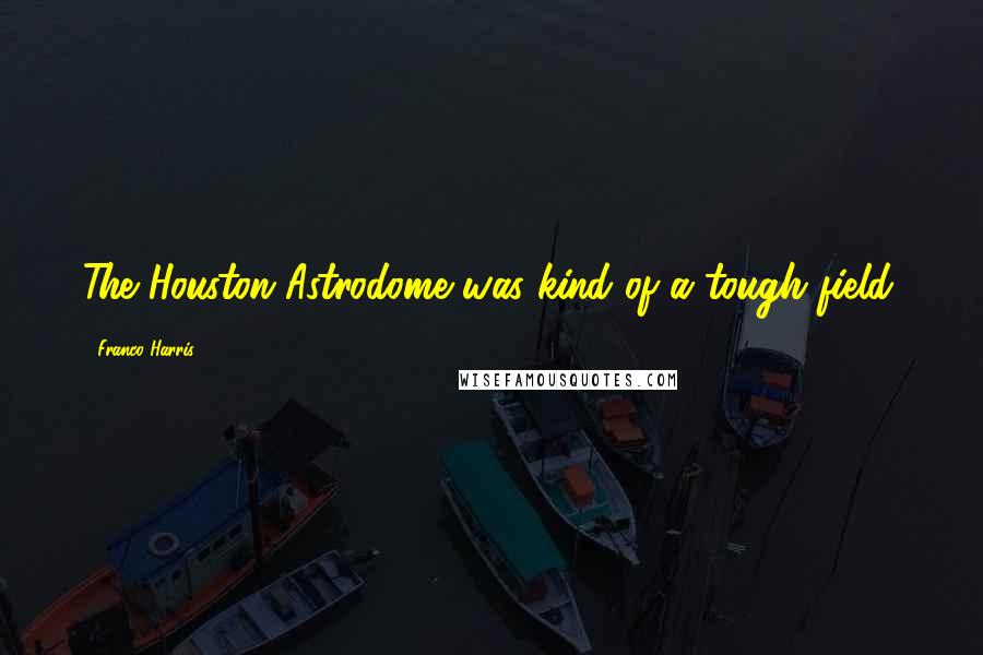 Franco Harris Quotes: The Houston Astrodome was kind of a tough field.