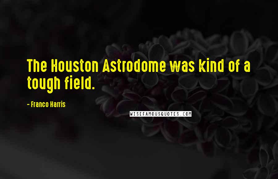 Franco Harris Quotes: The Houston Astrodome was kind of a tough field.